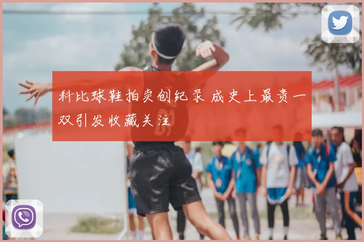 科比球鞋拍卖创纪录 成史上最贵一双引发收藏关注