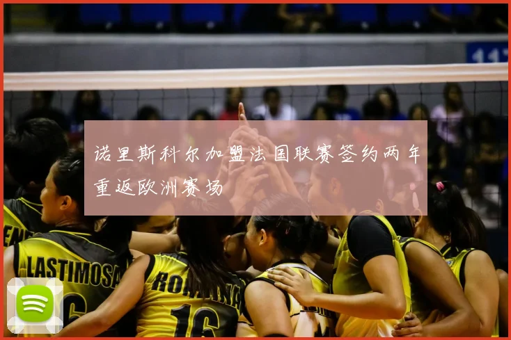 诺里斯科尔加盟法国联赛签约两年重返欧洲赛场