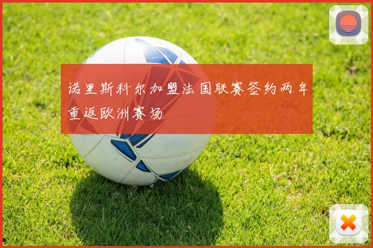 诺里斯科尔加盟法国联赛签约两年重返欧洲赛场