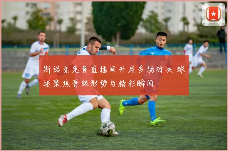 斯诺克免费直播间开启多场对决 球迷聚焦晋级形势与精彩瞬间