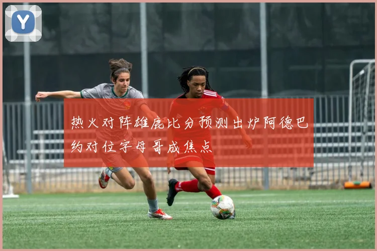 热火对阵雄鹿比分预测出炉阿德巴约对位字母哥成焦点