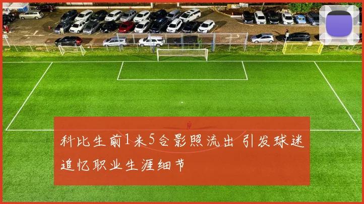 科比生前1米5合影照流出 引发球迷追忆职业生涯细节