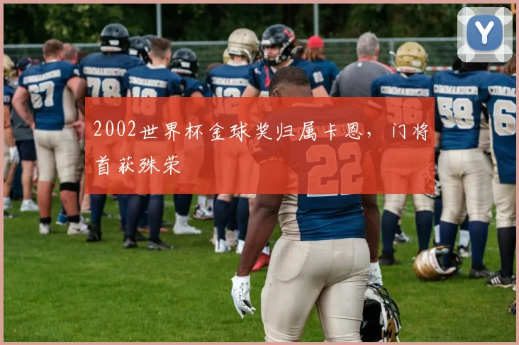 2002世界杯金球奖归属卡恩，门将首获殊荣