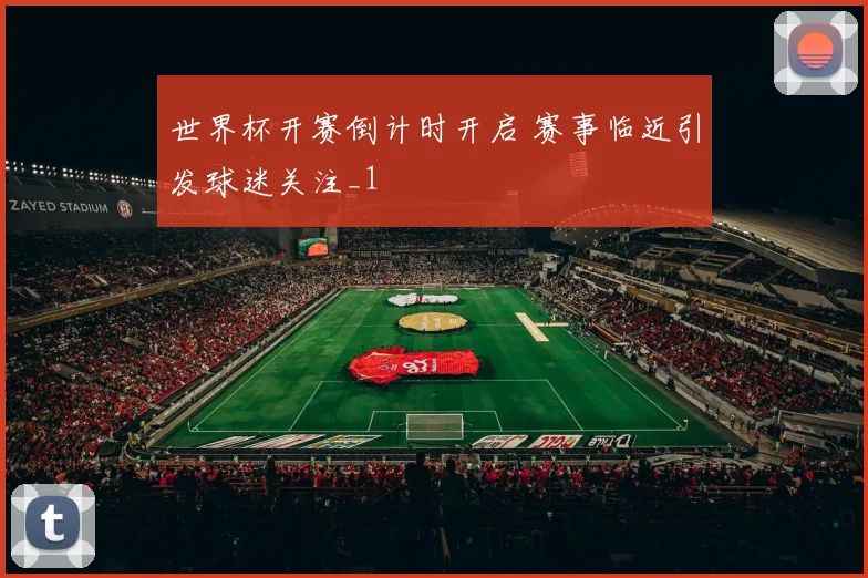 世界杯开赛倒计时开启 赛事临近引发球迷关注_1