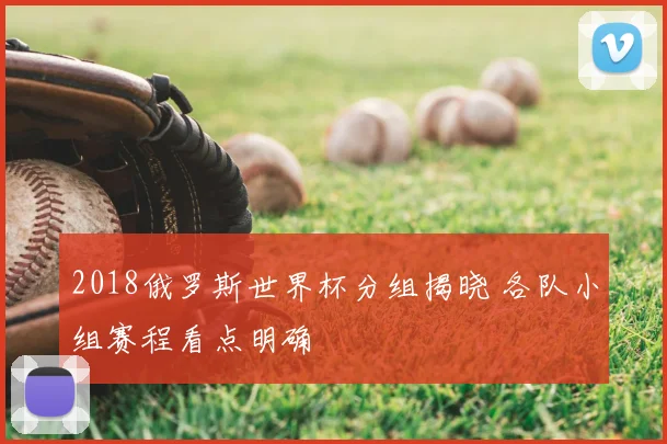 2018俄罗斯世界杯分组揭晓 各队小组赛程看点明确