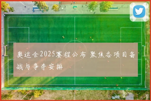 奥运会2025赛程公布 聚焦各项目备战与争夺安排