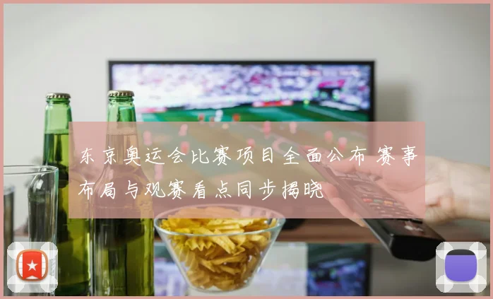 东京奥运会比赛项目全面公布 赛事布局与观赛看点同步揭晓
