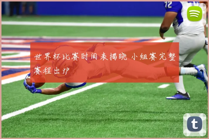 世界杯比赛时间表揭晓 小组赛完整赛程出炉