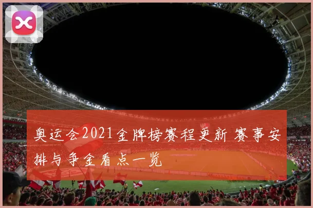奥运会2021金牌榜赛程更新 赛事安排与争金看点一览