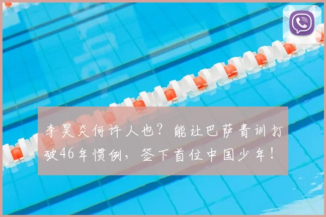 李昊炎何许人也?能让巴萨青训打破46年惯例,签下首位中国少年!_球员_西班牙_比利亚雷亚尔