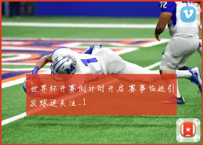 世界杯开赛倒计时开启 赛事临近引发球迷关注_1