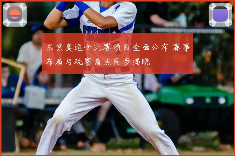 东京奥运会比赛项目全面公布 赛事布局与观赛看点同步揭晓
